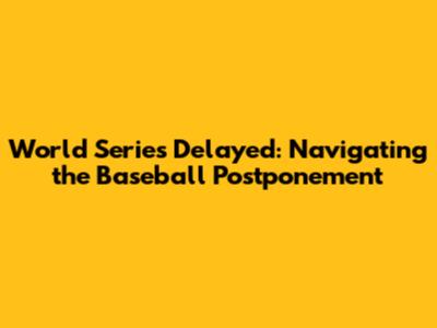 World Series Delayed: Navigating the Baseball Postponement