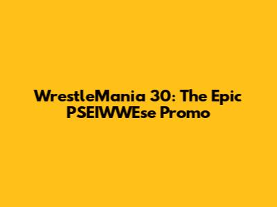 WrestleMania 30: The Epic PSEIWWEse Promo