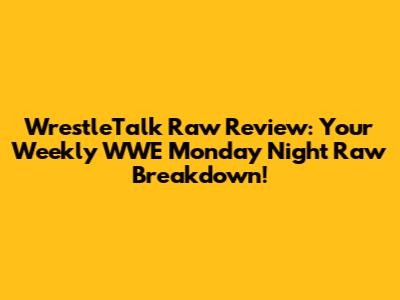 WrestleTalk Raw Review: Your Weekly WWE Monday Night Raw Breakdown!