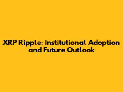XRP Ripple: Institutional Adoption and Future Outlook