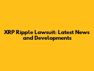 XRP Ripple Lawsuit: Latest News and Developments