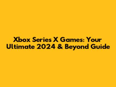 Xbox Series X Games: Your Ultimate 2024 & Beyond Guide