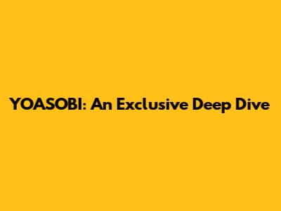 YOASOBI: An Exclusive Deep Dive