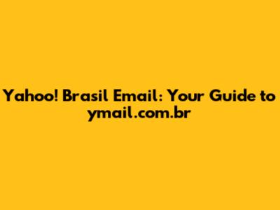 Yahoo! Brasil Email: Your Guide to ymail.com.br