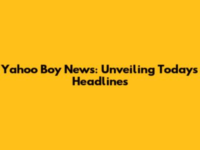 Yahoo Boy News: Unveiling Today's Headlines