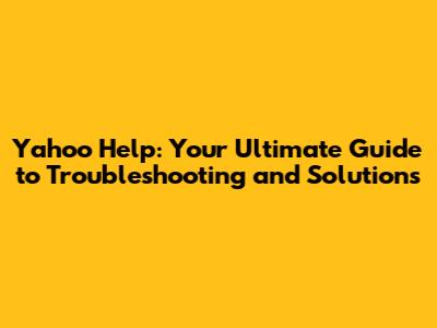 Yahoo Help: Your Ultimate Guide to Troubleshooting and Solutions
