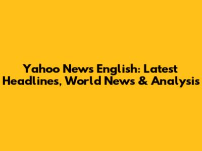 Yahoo News English: Latest Headlines, World News & Analysis