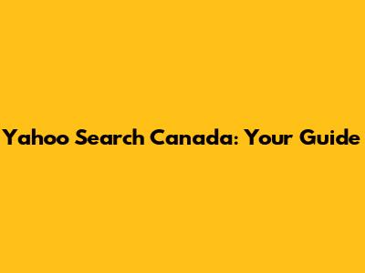 Yahoo Search Canada: Your Guide