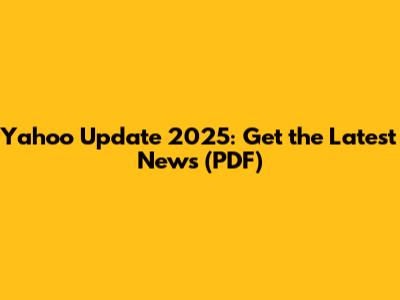 Yahoo Update 2025: Get the Latest News (PDF)