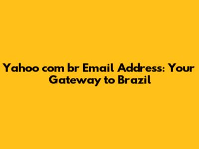 Yahoo com br Email Address: Your Gateway to Brazil