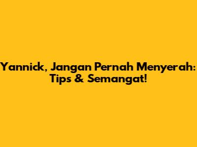 Yannick, Jangan Pernah Menyerah: Tips & Semangat!
