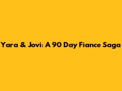 Yara & Jovi: A 90 Day Fiance Saga