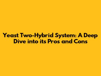 Yeast Two-Hybrid System: A Deep Dive into its Pros and Cons