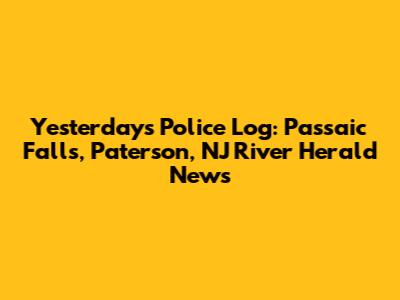 Yesterday's Police Log: Passaic Falls, Paterson, NJ River Herald News