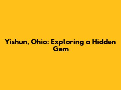 Yishun, Ohio: Exploring a Hidden Gem