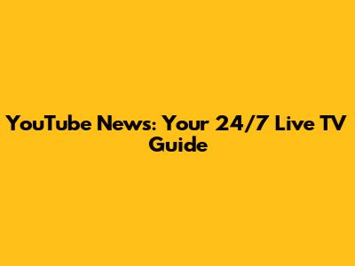 YouTube News: Your 24/7 Live TV Guide