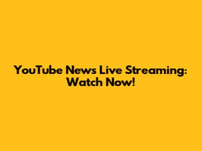 YouTube News Live Streaming: Watch Now!