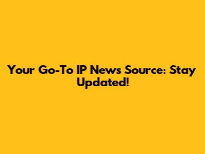 Your Go-To IP News Source: Stay Updated!