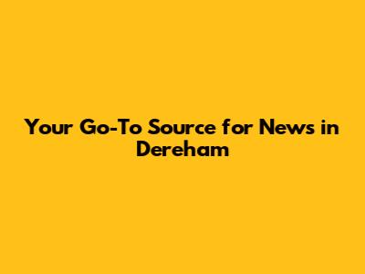 Your Go-To Source for News in Dereham