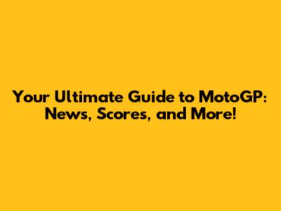 Your Ultimate Guide to MotoGP: News, Scores, and More!