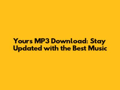 Yours MP3 Download: Stay Updated with the Best Music