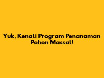 Yuk, Kenali Program Penanaman Pohon Massal!