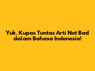 Yuk, Kupas Tuntas Arti 'Not Bad' dalam Bahasa Indonesia!