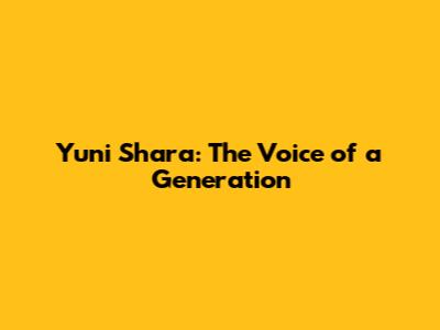 Yuni Shara: The Voice of a Generation
