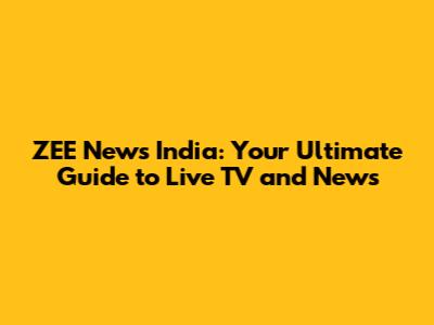 ZEE News India: Your Ultimate Guide to Live TV and News