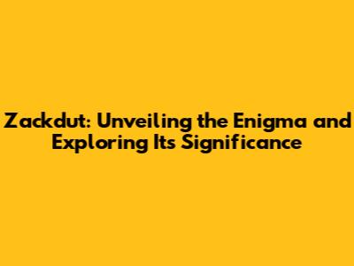 Zackdut: Unveiling the Enigma and Exploring Its Significance