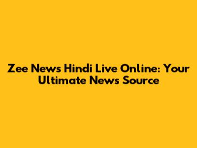 Zee News Hindi Live Online: Your Ultimate News Source