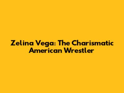 Zelina Vega: The Charismatic American Wrestler