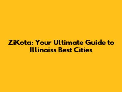 ZiKota: Your Ultimate Guide to Illinois's Best Cities