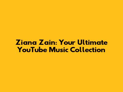 Ziana Zain: Your Ultimate YouTube Music Collection
