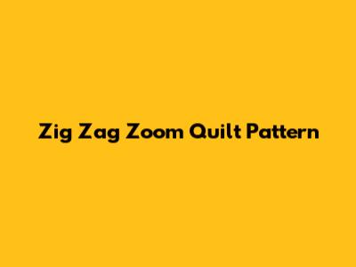 Zig Zag Zoom Quilt Pattern