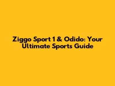 Ziggo Sport 1 & Odido: Your Ultimate Sports Guide