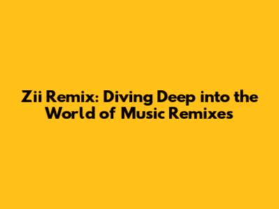 Zii Remix: Diving Deep into the World of Music Remixes