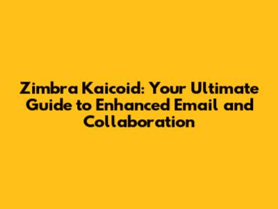 Zimbra Kaicoid: Your Ultimate Guide to Enhanced Email and Collaboration
