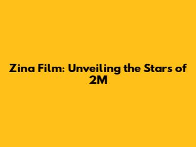 Zina Film: Unveiling the Stars of 2M