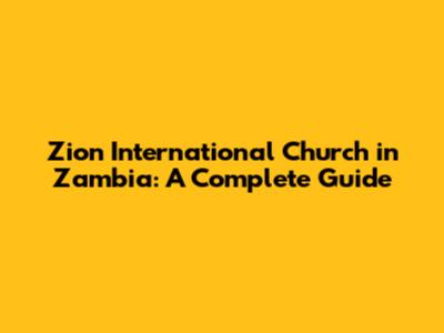 Zion International Church in Zambia: A Complete Guide