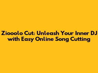 Ziooolo Cut: Unleash Your Inner DJ with Easy Online Song Cutting