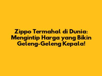 Zippo Termahal di Dunia: Mengintip Harga yang Bikin Geleng-Geleng Kepala!
