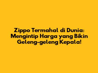Zippo Termahal di Dunia: Mengintip Harga yang Bikin Geleng-geleng Kepala!