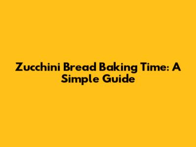 Zucchini Bread Baking Time: A Simple Guide