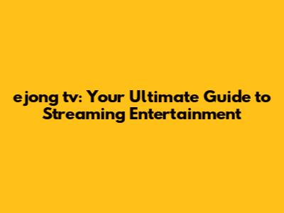 ejong tv: Your Ultimate Guide to Streaming Entertainment