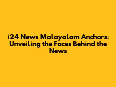 i24 News Malayalam Anchors: Unveiling the Faces Behind the News