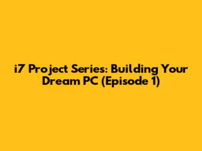 i7 Project Series: Building Your Dream PC (Episode 1)