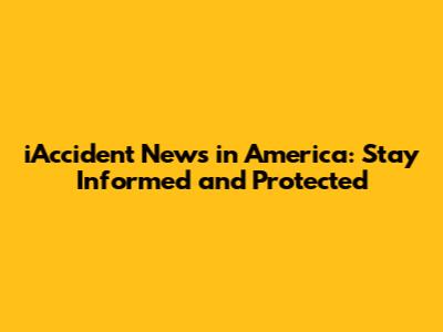 iAccident News in America: Stay Informed and Protected