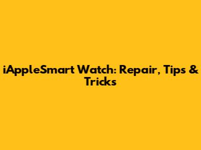 iAppleSmart Watch: Repair, Tips & Tricks