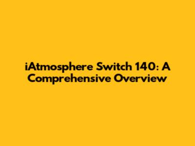 iAtmosphere Switch 140: A Comprehensive Overview